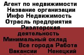 Агент по недвижимости › Название организации ­ Инфо-Недвижимость › Отрасль предприятия ­ Риэлторская деятельность › Минимальный оклад ­ 150 000 - Все города Работа » Вакансии   . Ненецкий АО,Красное п.